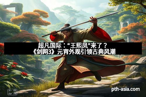 超凡国际：“王熙凤”来了？《剑网3》元宵外观引领古典风潮